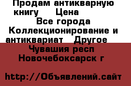 Продам антикварную книгу.  › Цена ­ 5 000 - Все города Коллекционирование и антиквариат » Другое   . Чувашия респ.,Новочебоксарск г.